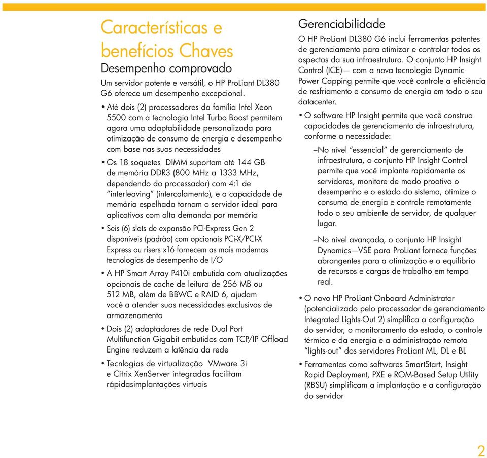 nas suas necessidades Os 18 soquetes DIMM suportam até 144 GB de memória DDR3 (800 MHz a 1333 MHz, dependendo do processador) com 4:1 de interleaving (intercalamento), e a capacidade de memória