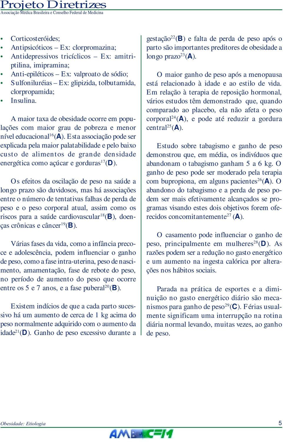 Esta associação pode ser explicada pela maior palatabilidade e pelo baixo custo de alimentos de grande densidade energética como açúcar e gorduras 17 (D).