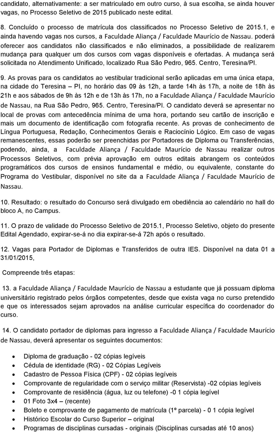 poderá oferecer aos candidatos não classificados e não eliminados, a possibilidade de realizarem mudança para qualquer um dos cursos com vagas disponíveis e ofertadas.