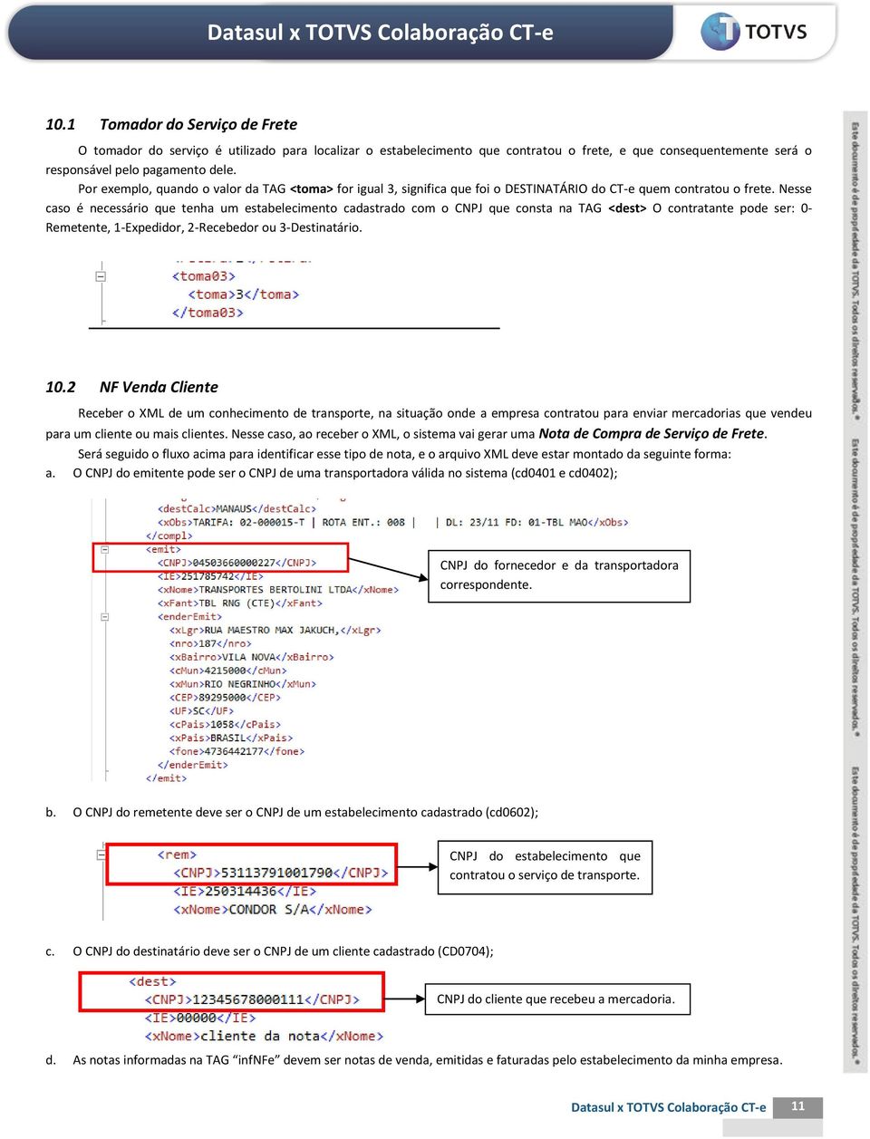 Nesse caso é necessário que tenha um estabelecimento cadastrado com o CNPJ que consta na TAG <dest> O contratante pode ser: 0- Remetente, 1-Expedidor, 2-Recebedor ou 3-Destinatário. 10.