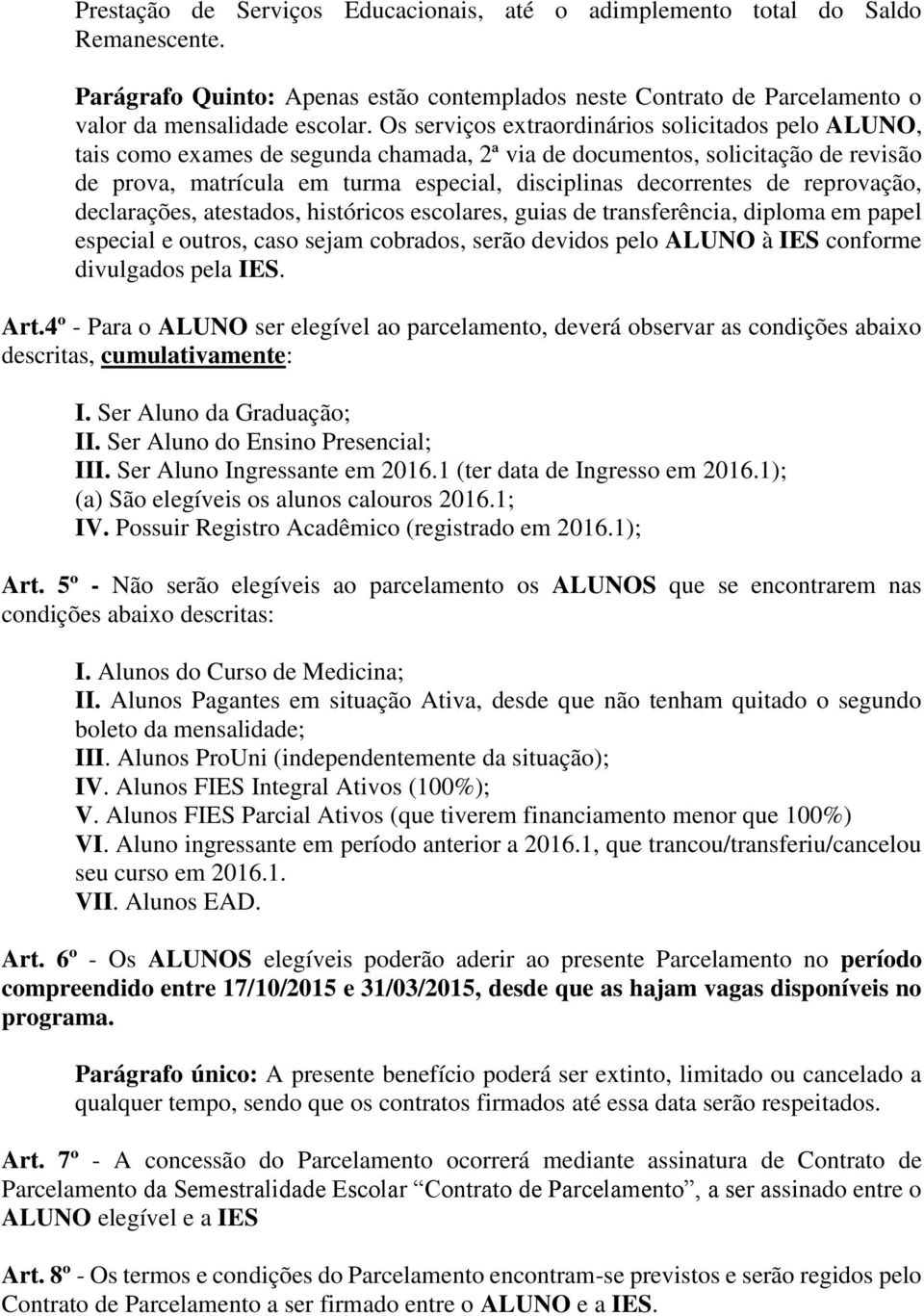 reprovação, declarações, atestados, históricos escolares, guias de transferência, diploma em papel especial e outros, caso sejam cobrados, serão devidos pelo ALUNO à IES conforme divulgados pela IES.