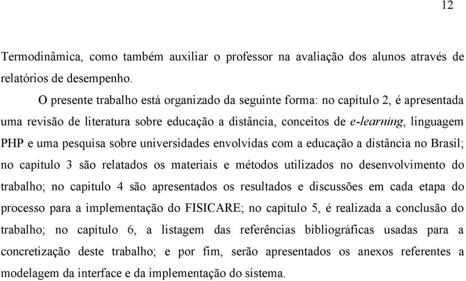 universidades envolvidas com a educação a distância no Brasil; no capítulo 3 são relatados os materiais e métodos utilizados no desenvolvimento do trabalho; no capitulo 4 são apresentados os