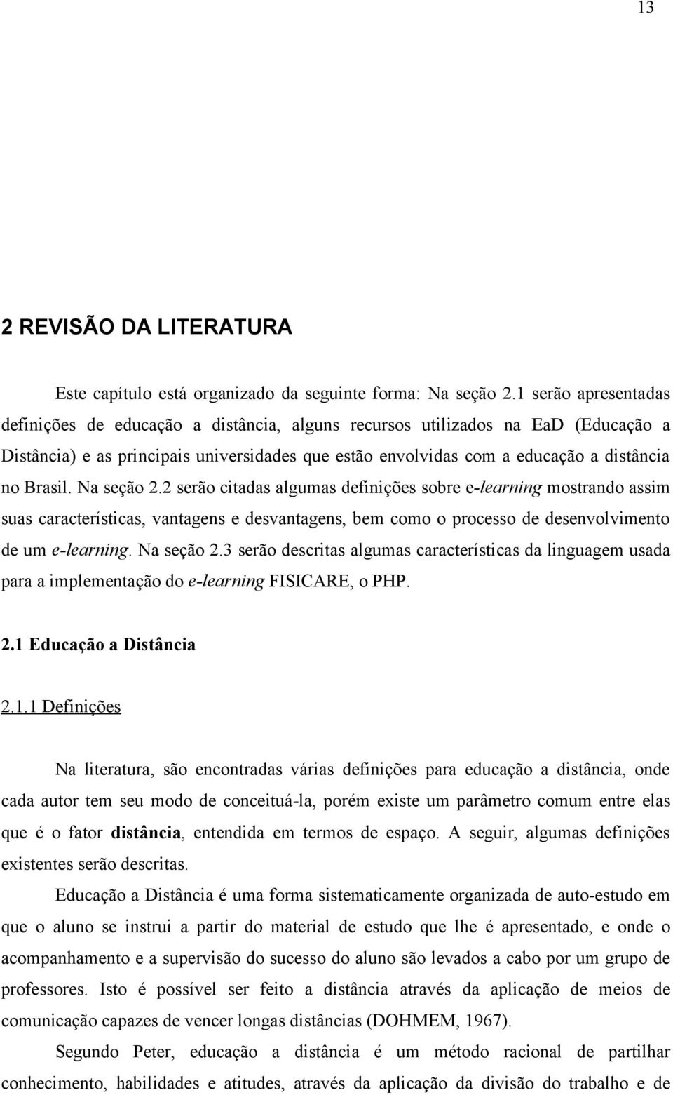 Brasil. Na seção 2.2 serão citadas algumas definições sobre e-learning mostrando assim suas características, vantagens e desvantagens, bem como o processo de desenvolvimento de um e-learning.