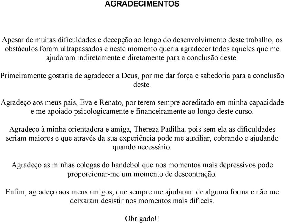 Agradeço aos meus pais, Eva e Renato, por terem sempre acreditado em minha capacidade e me apoiado psicologicamente e financeiramente ao longo deste curso.