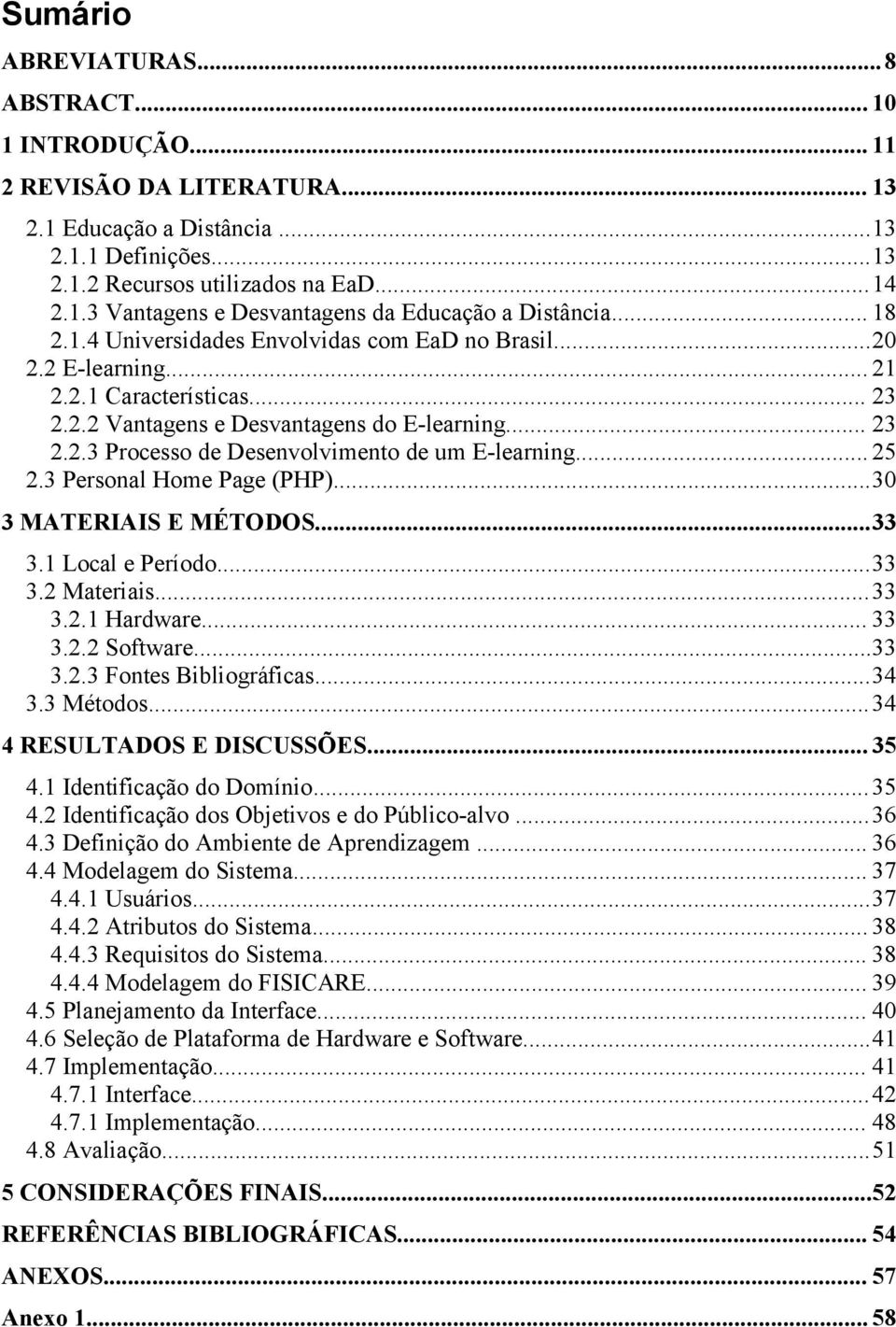 .. 25 2.3 Personal Home Page (PHP)...30 3 MATERIAIS E MÉTODOS...33 3.1 Local e Período...33 3.2 Materiais...33 3.2.1 Hardware... 33 3.2.2 Software...33 3.2.3 Fontes Bibliográficas...34 3.3 Métodos.