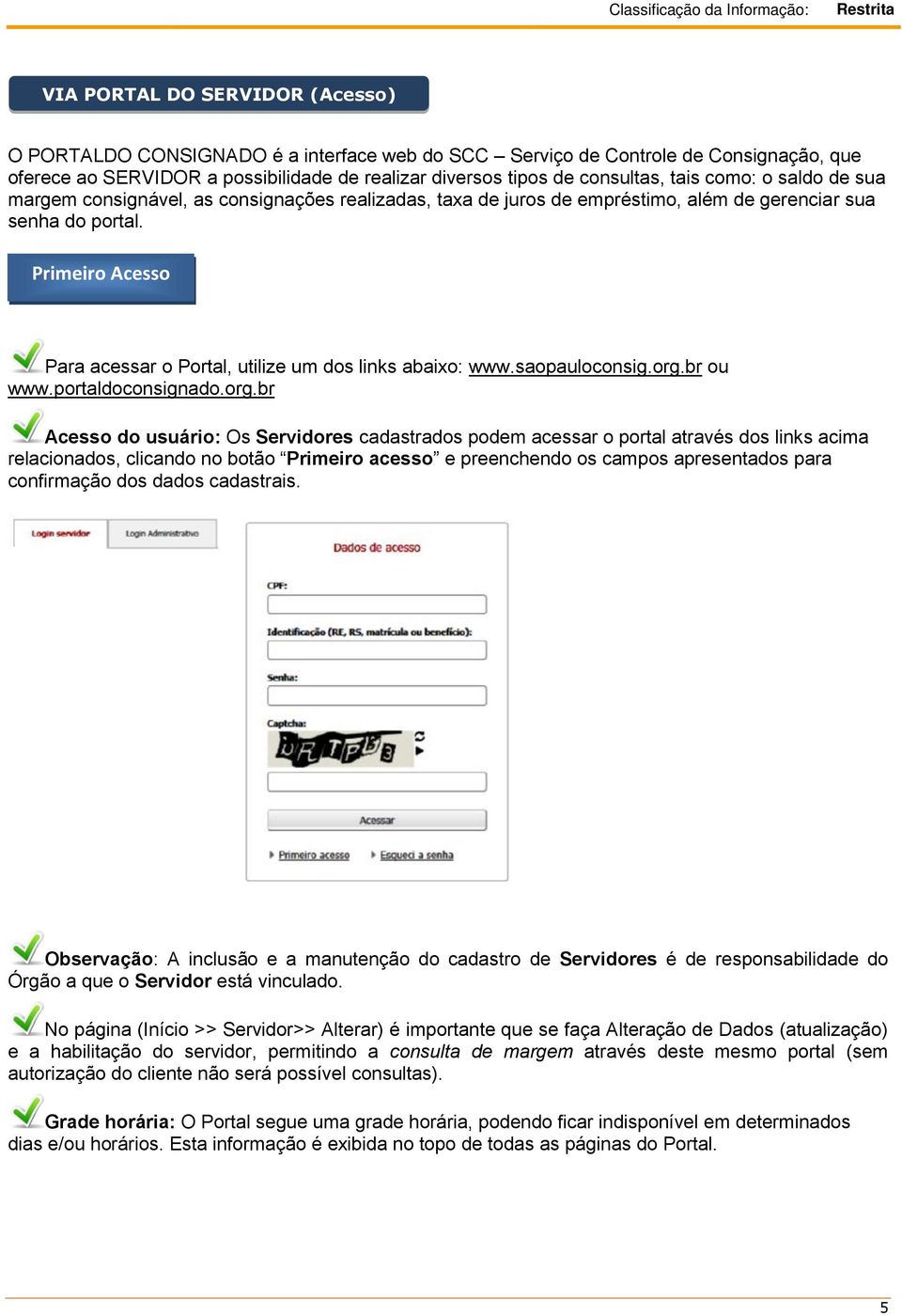 Primeiro Acesso Para acessar o Portal, utilize um dos links abaixo: www.saopauloconsig.org.