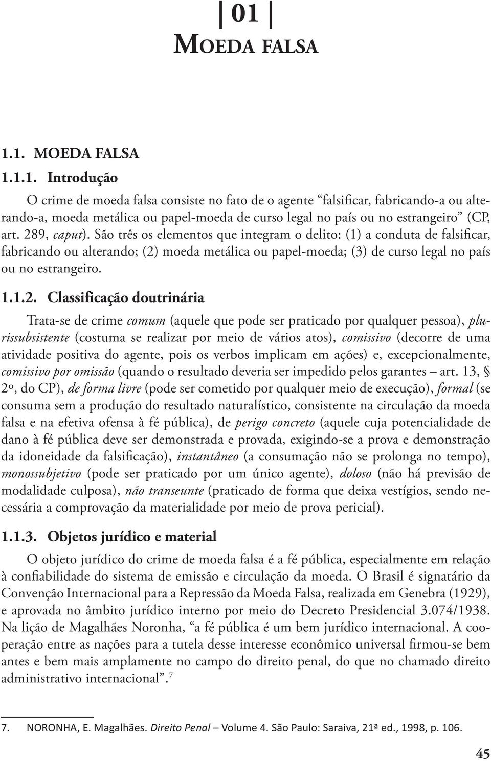 Classificação doutrinária Trata-se de crime comum (aquele que pode ser praticado por qualquer pessoa), plurissubsistente (costuma se realizar por meio de vários atos), comissivo (decorre de uma