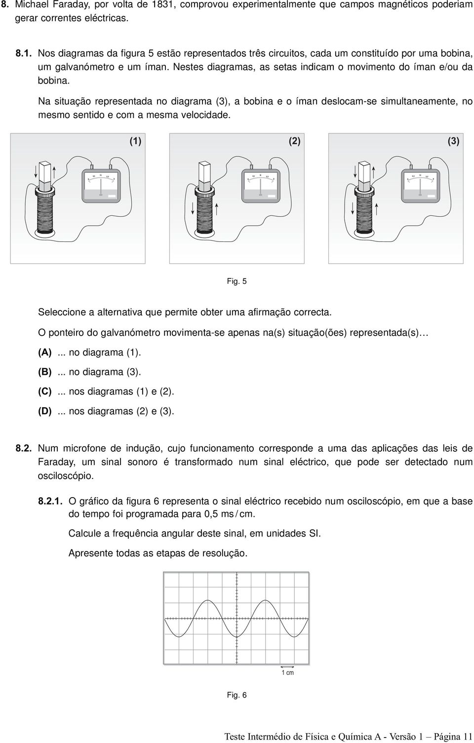 Na situação representada no diagrama (3), a bobina e o íman deslocam-se simultaneamente, no mesmo sentido e com a mesma velocidade. (1) (2) (3) 0 0,5 10 0,5 0 0 0,5 10 0,5 0 0 0,5 10 0,5 0 Fig.