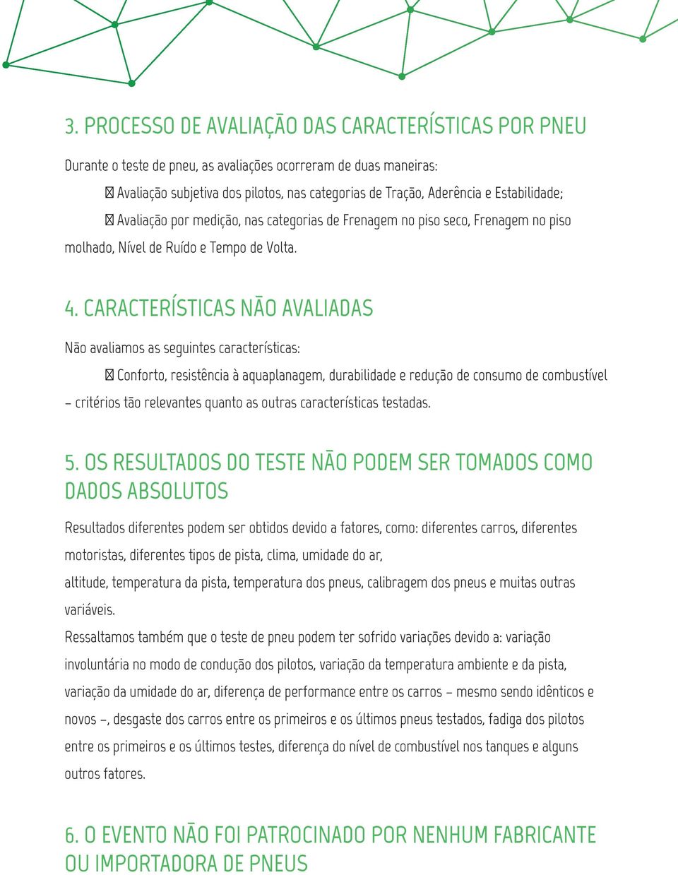 CARACTERÍSTICAS NÃO AVALIADAS Não avaliamos as seguintes características: Conforto, resistência à aquaplanagem, durabilidade e redução de consumo de combustível critérios tão relevantes quanto as