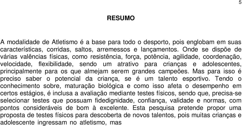 os que almejam serem grandes campeões. Mas para isso é preciso saber o potencial da criança, se é um talento esportivo.