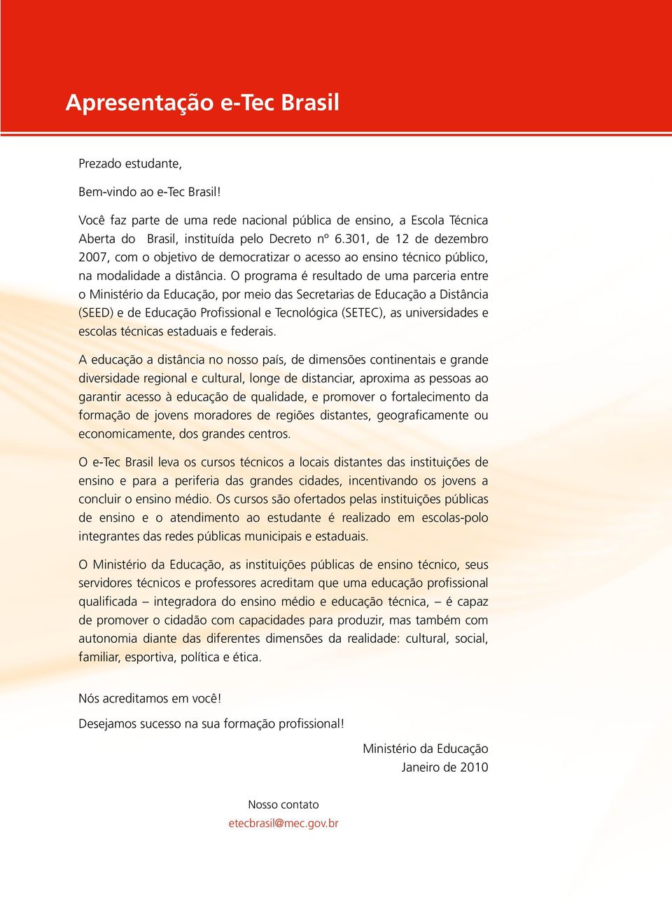 O programa é resultado de uma parceria entre o Ministério da Educação, por meio das Secretarias de Educação a Distância (SEED) e de Educação Profissional e Tecnológica (SETEC), as universidades e