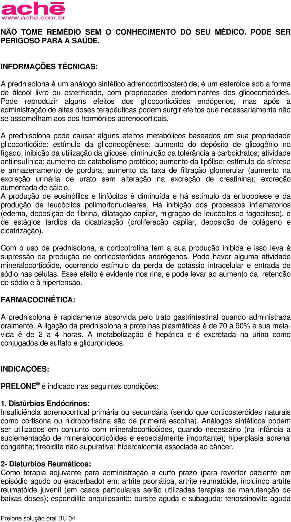 Pode reproduzir alguns efeitos dos glicocorticóides endógenos, mas após a administração de altas doses terapêuticas podem surgir efeitos que necessariamente não se assemelham aos dos hormônios