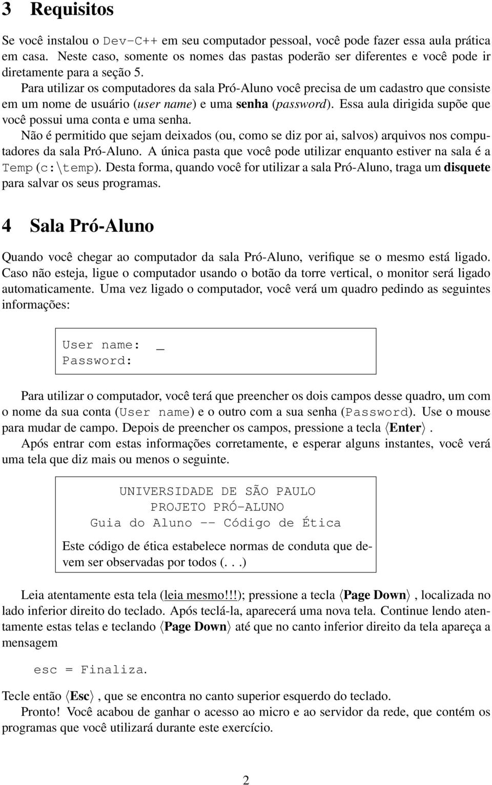 Para utilizar os computadores da sala Pró-Aluno você precisa de um cadastro que consiste em um nome de usuário (user name) e uma senha (password).