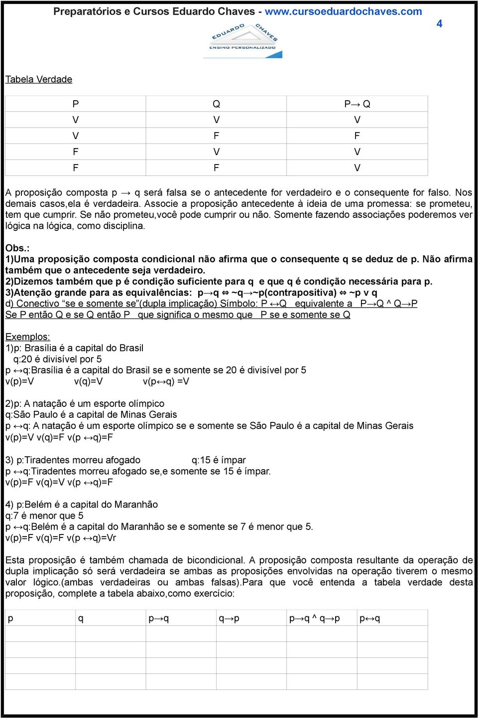 Somente fazendo associações poderemos ver lógica na lógica, como disciplina. Obs.: 1)Uma proposição composta condicional não afirma que o consequente q se deduz de p.