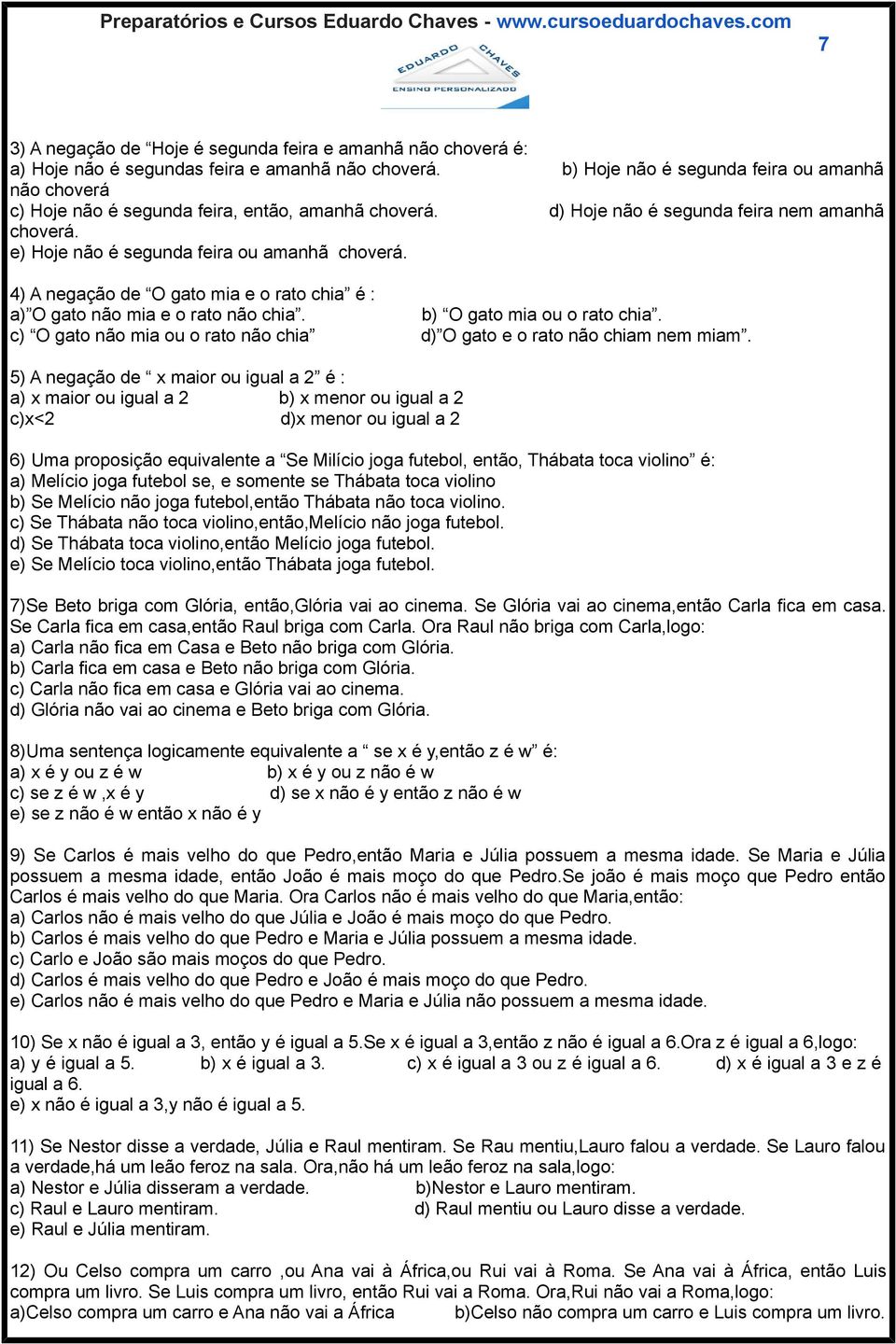 4) A negação de O gato mia e o rato chia é : a) O gato não mia e o rato não chia. b) O gato mia ou o rato chia. c) O gato não mia ou o rato não chia d) O gato e o rato não chiam nem miam.