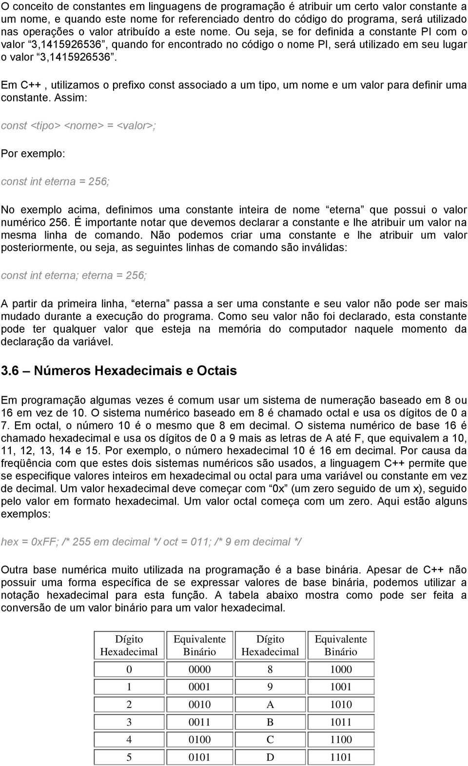 Em C++, utilizamos o prefixo const associado a um tipo, um nome e um valor para definir uma constante.