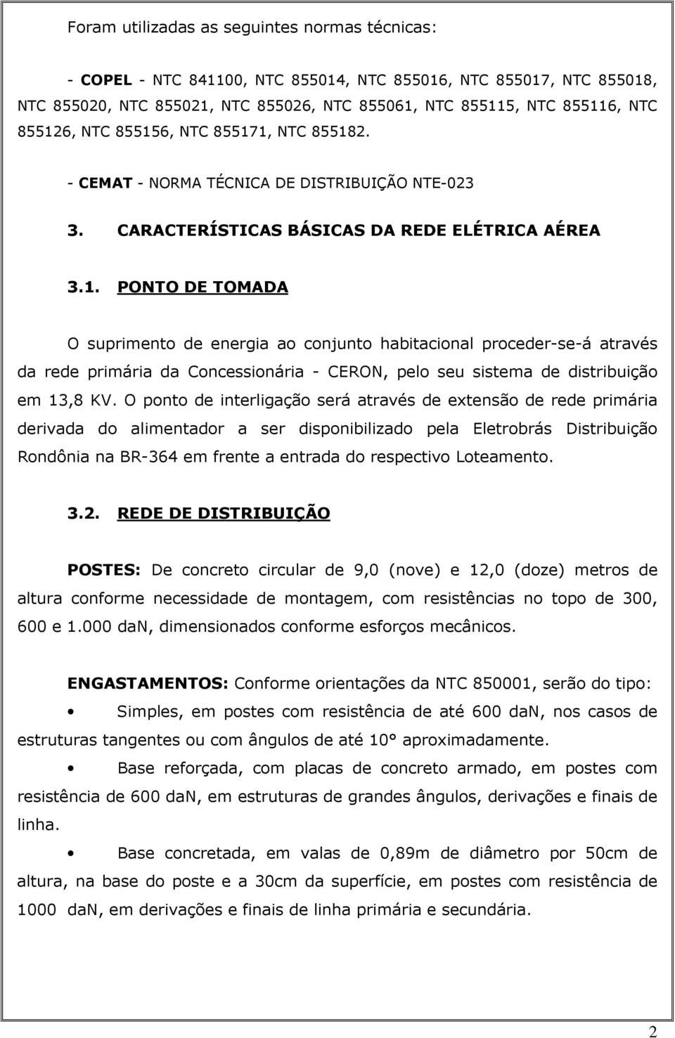 O ponto de interligação será através de extensão de rede primária derivada do alimentador a ser disponibilizado pela Eletrobrás Distribuição Rondônia na BR-364 em frente a entrada do respectivo