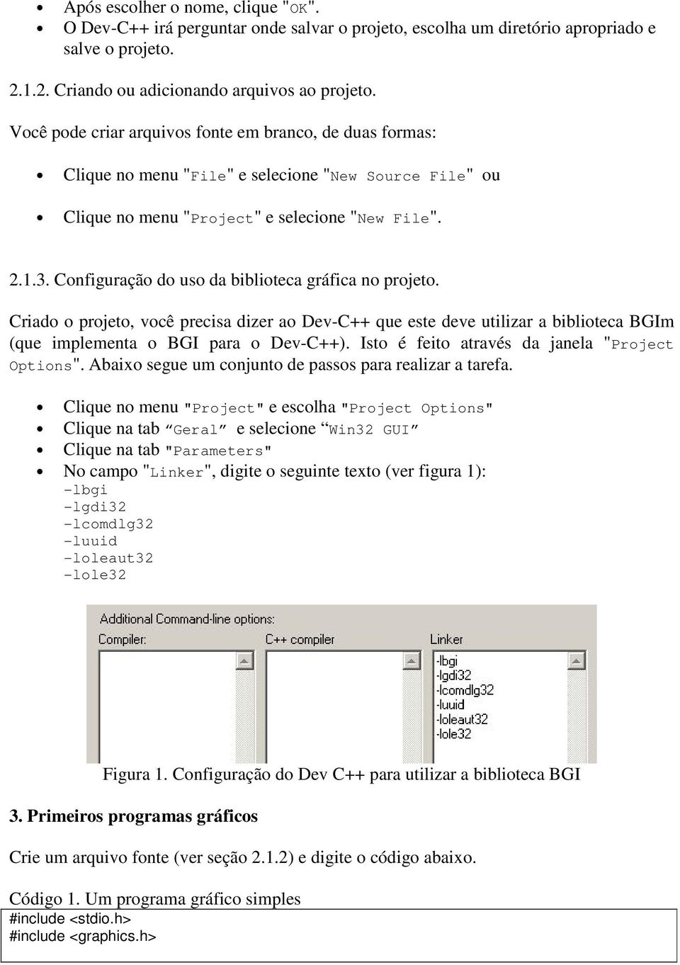 Configuração do uso da biblioteca gráfica no projeto. Criado o projeto, você precisa dizer ao Dev-C++ que este deve utilizar a biblioteca BGIm (que implementa o BGI para o Dev-C++).