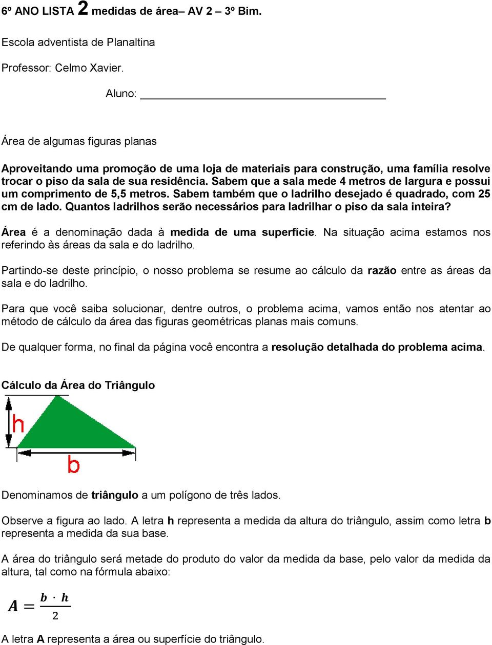 Sabem que a sala mede 4 metros de largura e possui um comprimento de 5,5 metros. Sabem também que o ladrilho desejado é quadrado, com 25 cm de lado.