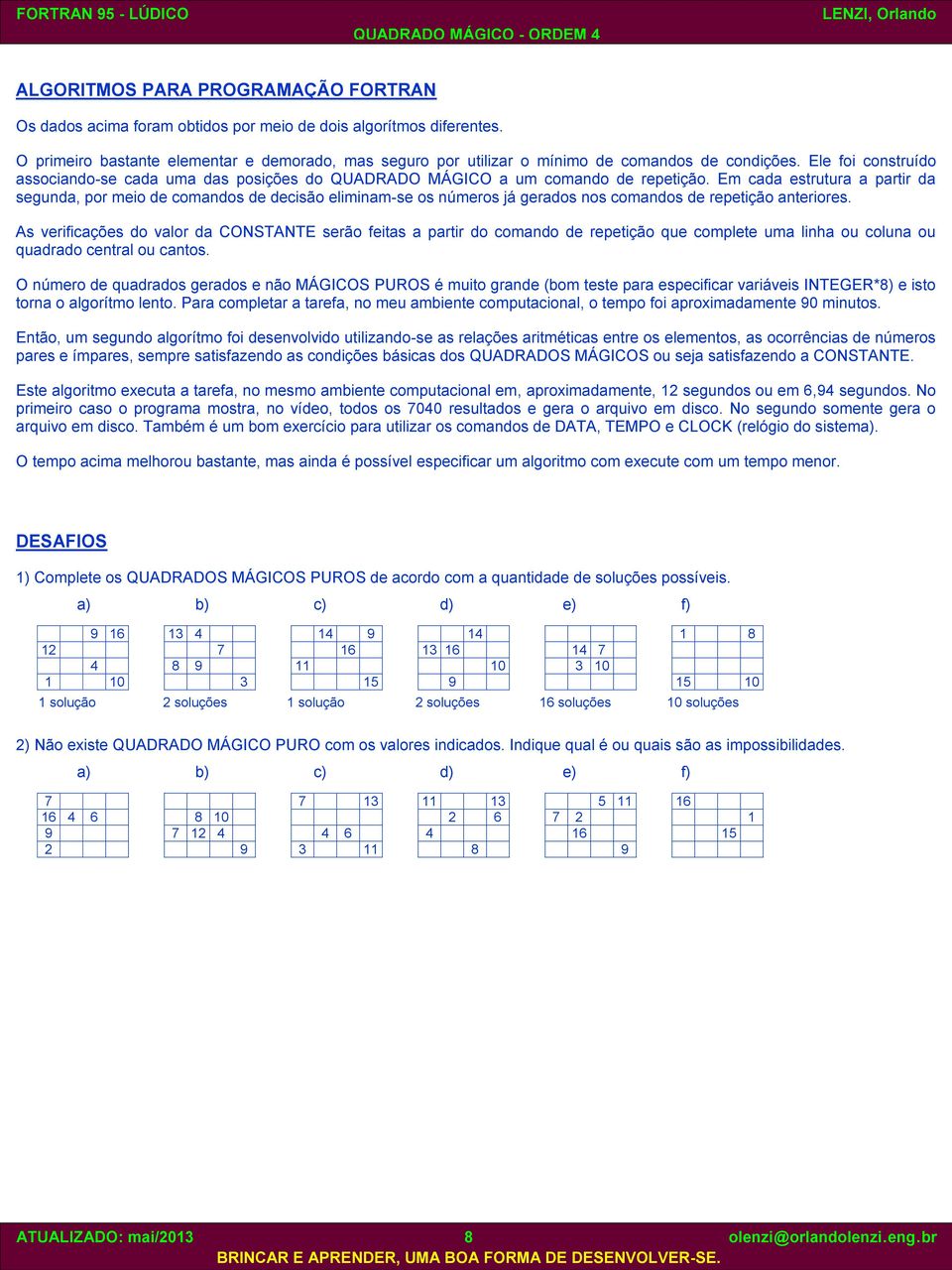 Ele foi construído associando-se cada uma das posições do QUADRADO MÁGICO a um comando de repetição.