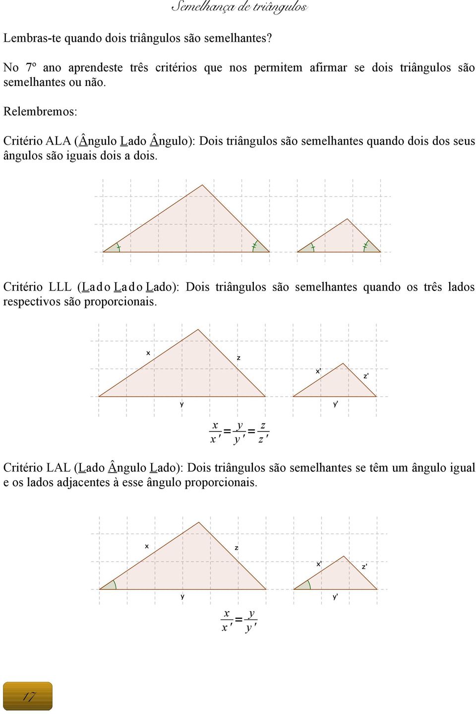 Relembremos: Critério ALA (Ângulo Lado Ângulo): Dois triângulos são semelhantes quando dois dos seus ângulos são iguais dois a dois.