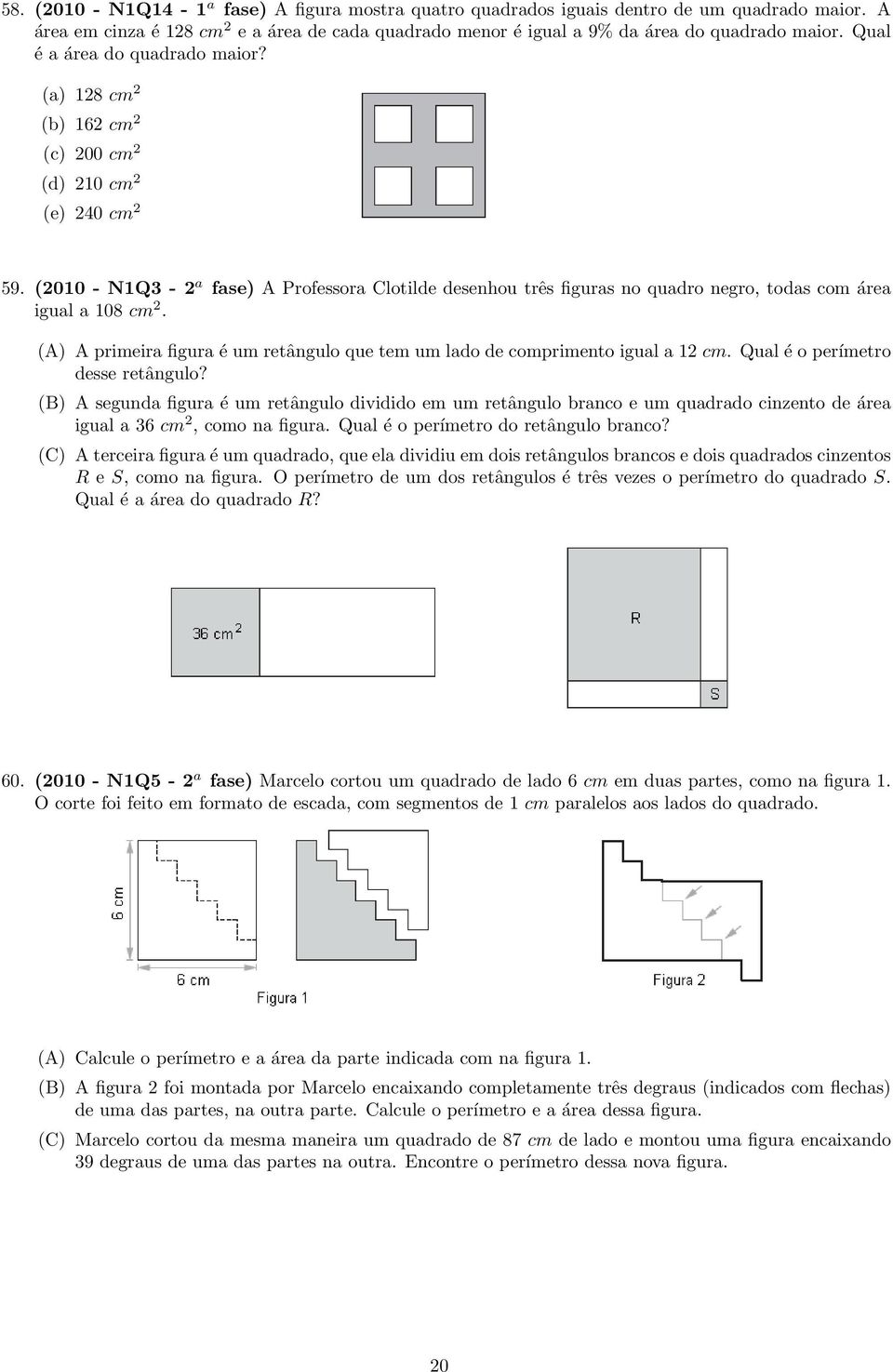 (2010 - N1Q3-2 a fase) A Professora Clotilde desenhou três figuras no quadro negro, todas com área igual a 108 cm 2. (A) A primeira figura é um retângulo que tem um lado de comprimento igual a 12 cm.
