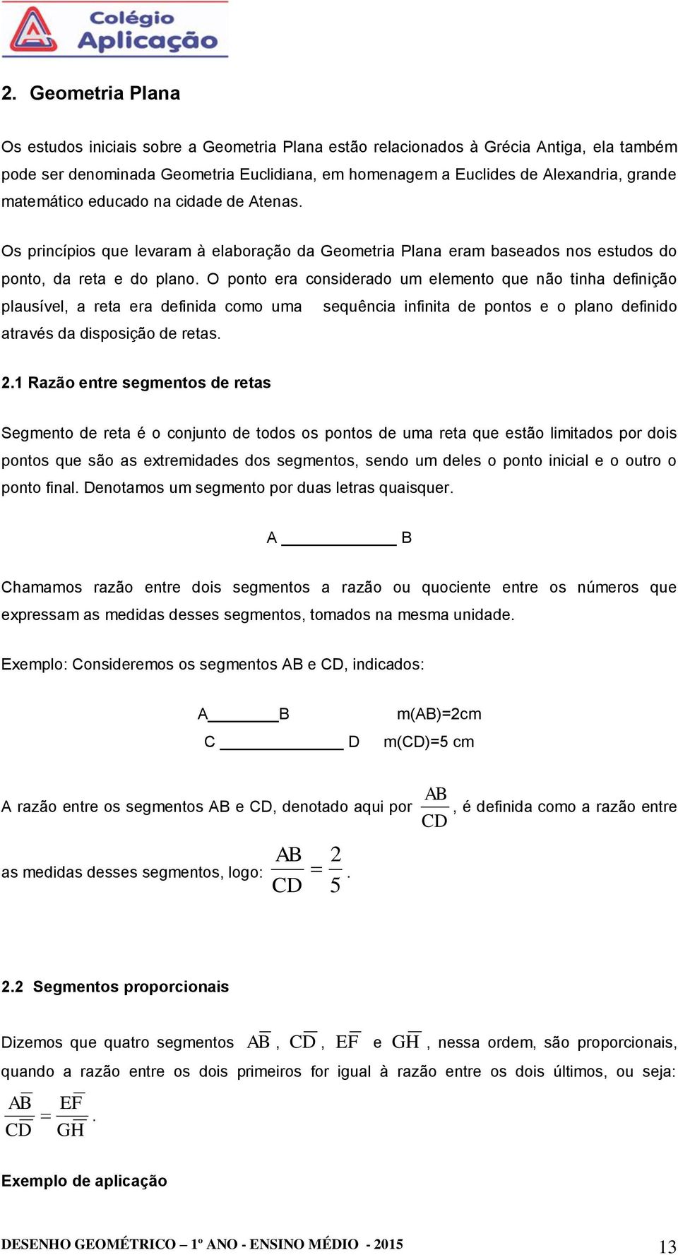 O ponto era considerado um elemento que não tinha definição plausível, a reta era definida como uma sequência infinita de pontos e o plano definido através da disposição de retas.