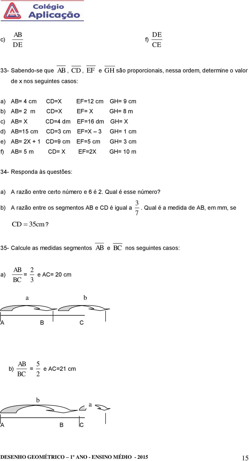 às questões: a) A razão entre certo número e 6 é. Qual é esse número? b) A razão entre os segmentos AB e CD é igual a 7 3. Qual é a medida de AB, em mm, se CD 35cm?