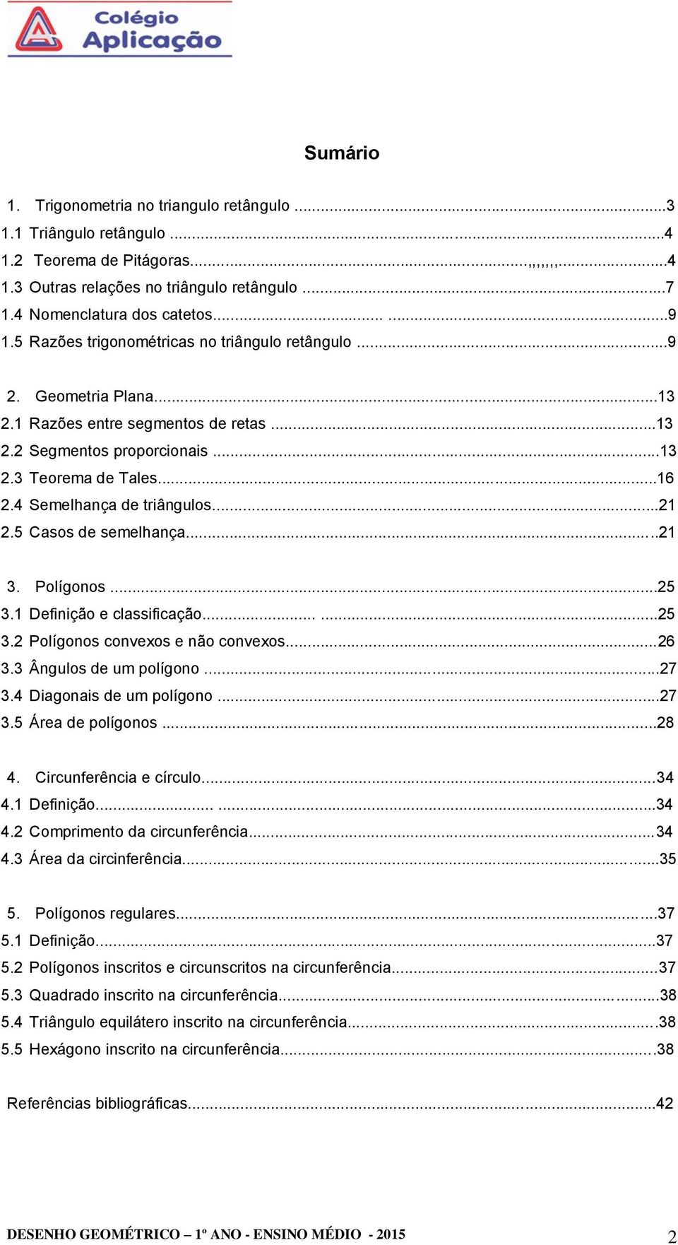 ..1 3. Polígonos...5 3.1 Definição e classificação......5 3. Polígonos convexos e não convexos...6 3.3 Ângulos de um polígono...7 3.4 Diagonais de um polígono...7 3.5 Área de polígonos...8 4.