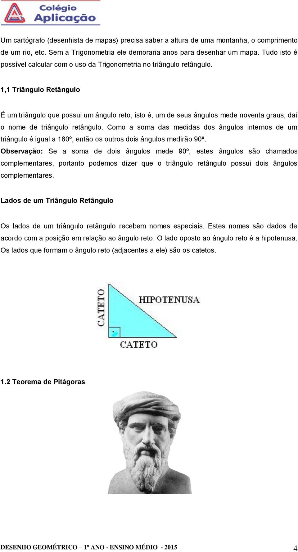 1,1 Triângulo Retângulo É um triângulo que possui um ângulo reto, isto é, um de seus ângulos mede noventa graus, daí o nome de triângulo retângulo.