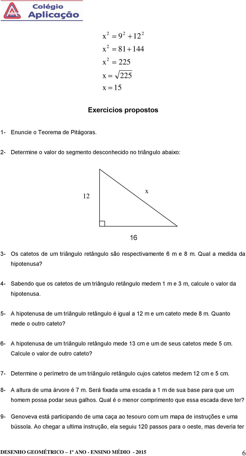 4- Sabendo que os catetos de um triângulo retângulo medem 1 m e 3 m, calcule o valor da hipotenusa. 5- A hipotenusa de um triângulo retângulo é igual a 1 m e um cateto mede 8 m.