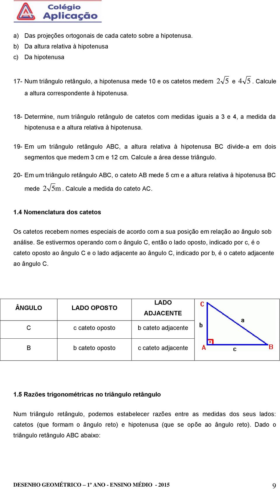 19- Em um triângulo retângulo ABC, a altura relativa à hipotenusa BC divide-a em dois segmentos que medem 3 cm e 1 cm. Calcule a área desse triângulo.