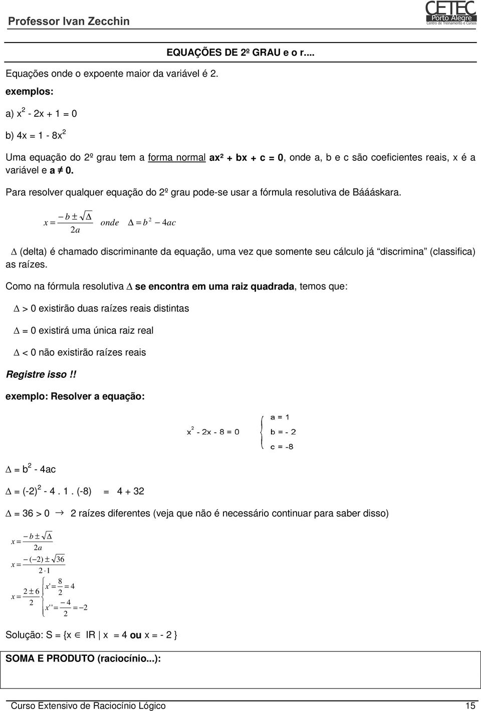 Para resolver qualquer equação do 2º grau pode-se usar a fórmula resolutiva de Báááskara.