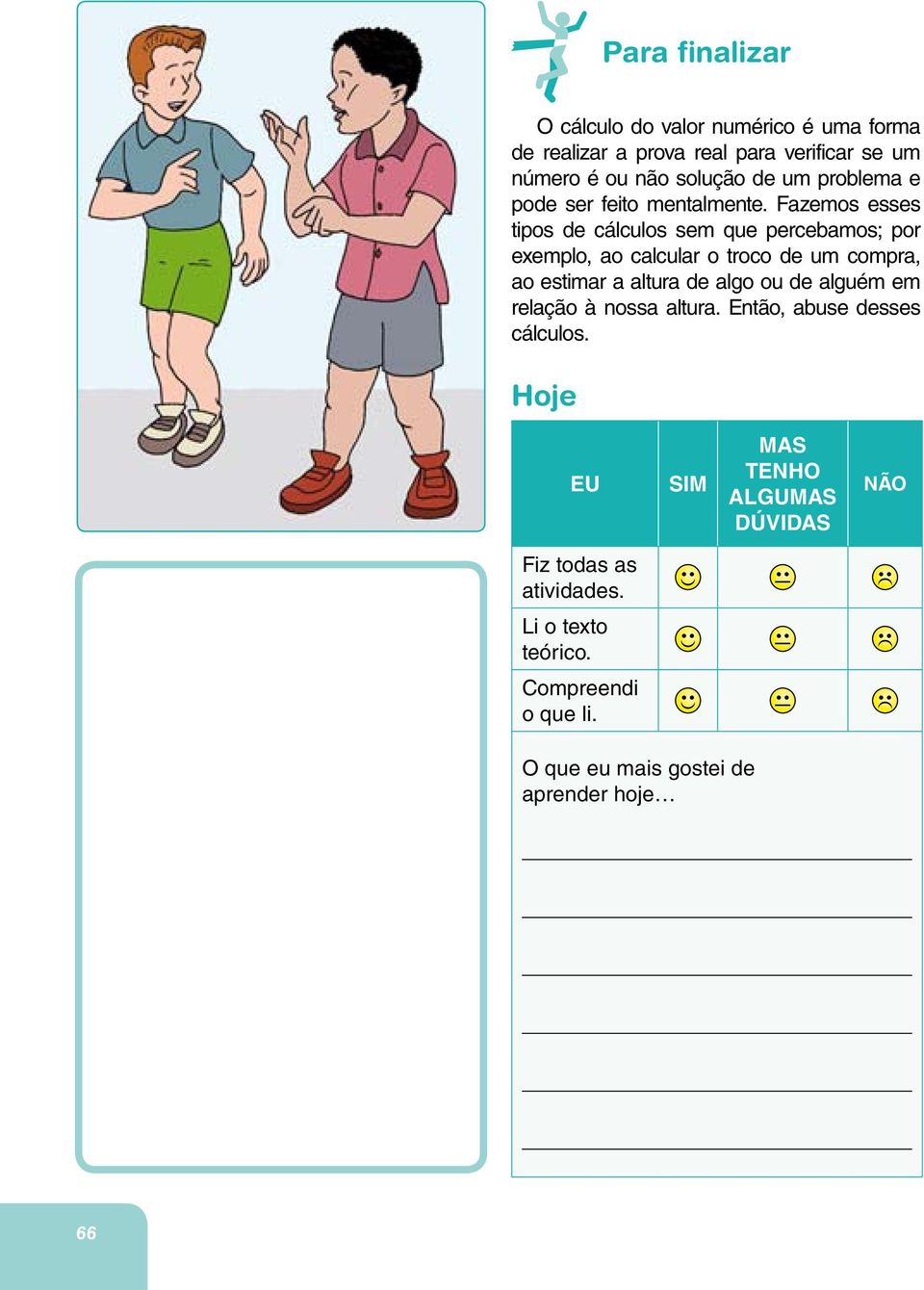 Fazemos esses tipos de cálculos sem que percebamos; por exemplo, ao calcular o troco de um compra, ao estimar a altura de algo