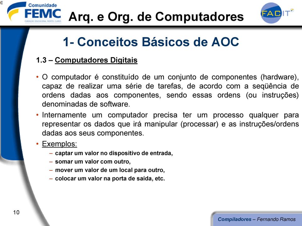 Internamente um computador precisa ter um processo qualquer para representar os dados que irá manipular (processar) e as instruções/ordens dadas aos