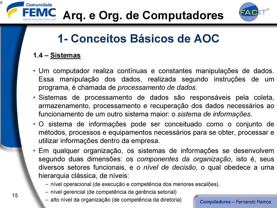 Sistemas de processamento de dados são responsáveis pela coleta, armazenamento, processamento e recuperação dos dados necessários ao funcionamento de um outro sistema maior: o sistema de informações.