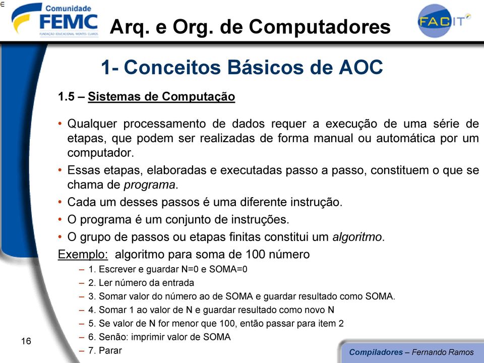 Essas etapas, elaboradas e executadas passo a passo, constituem o que se chama de programa. Cada um desses passos é uma diferente instrução. O programa é um conjunto de instruções.