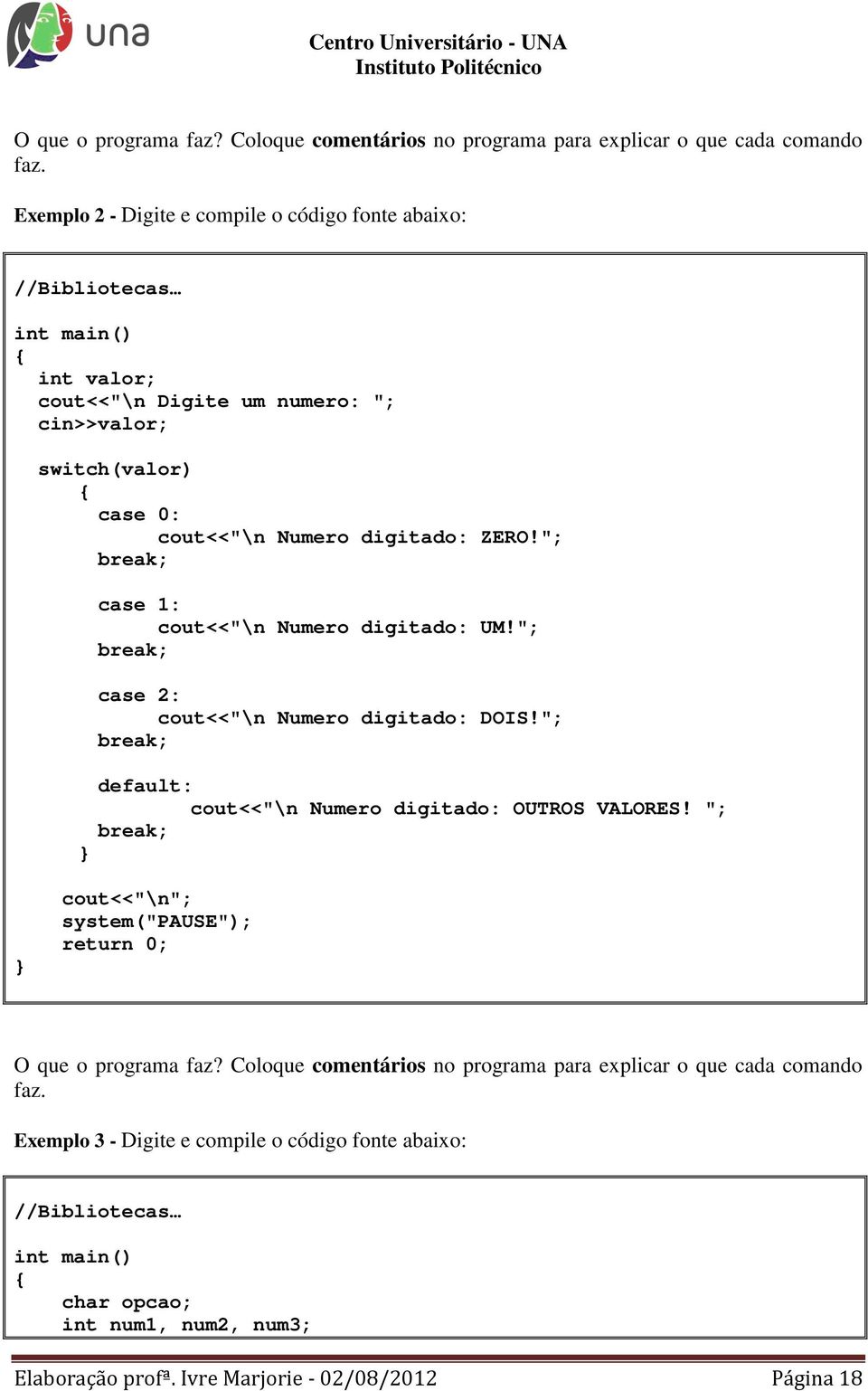 "; break; case 1: cout<<"\n Numero digitado: UM!"; break; case 2: cout<<"\n Numero digitado: DOIS!"; break; default: cout<<"\n Numero digitado: OUTROS VALORES!