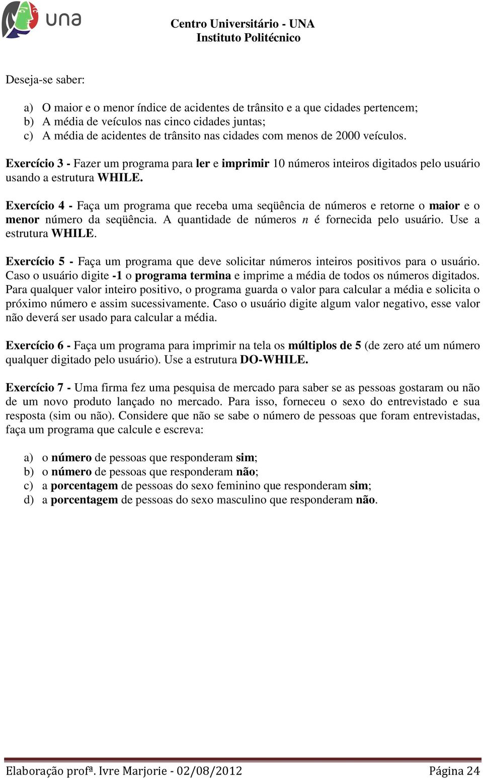 Exercício 4 - Faça um programa que receba uma seqüência de números e retorne o maior e o menor número da seqüência. A quantidade de números n é fornecida pelo usuário. Use a estrutura WHILE.