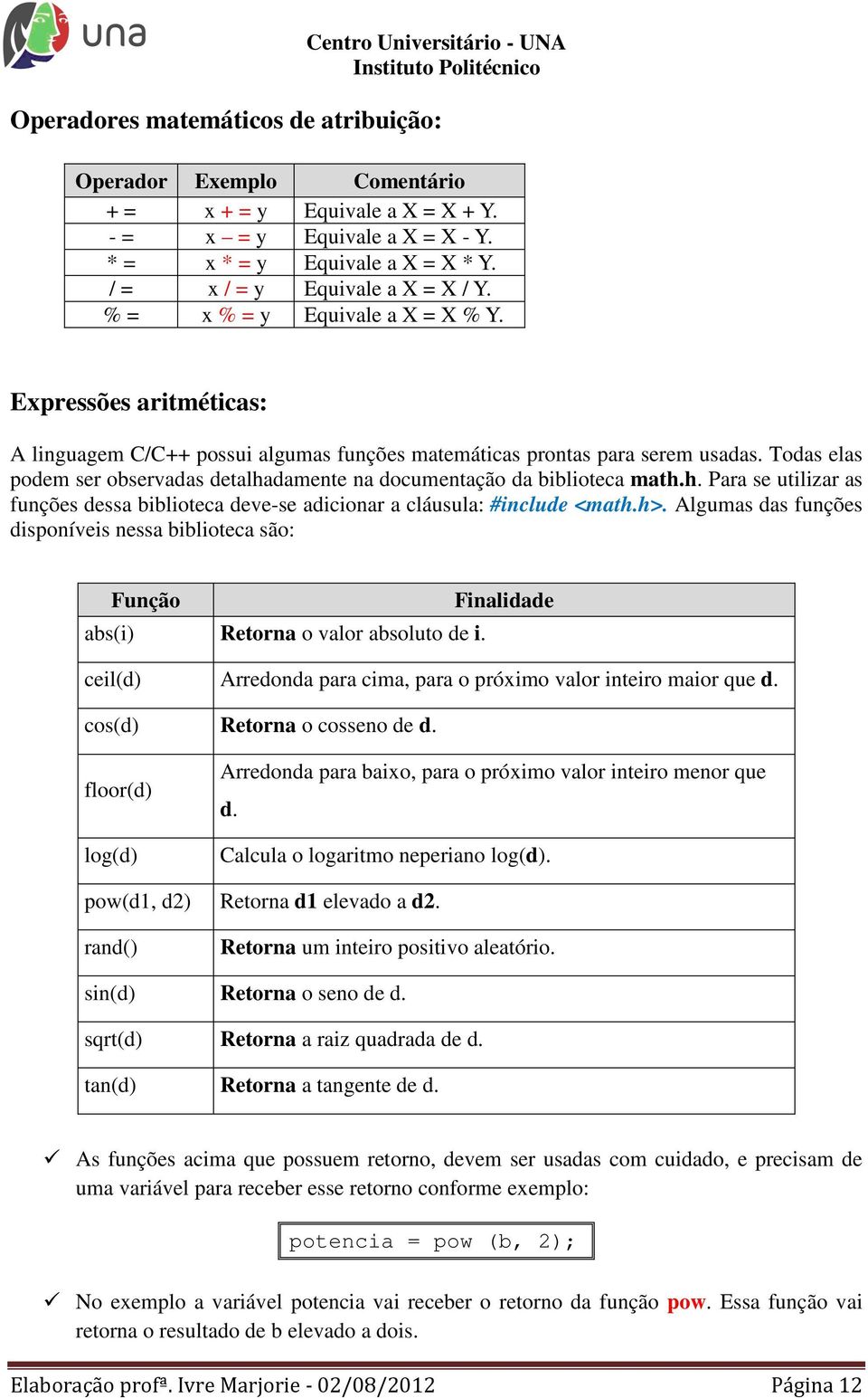 Todas elas podem ser observadas detalhadamente na documentação da biblioteca math.h. Para se utilizar as funções dessa biblioteca deve-se adicionar a cláusula: #include <math.h>.