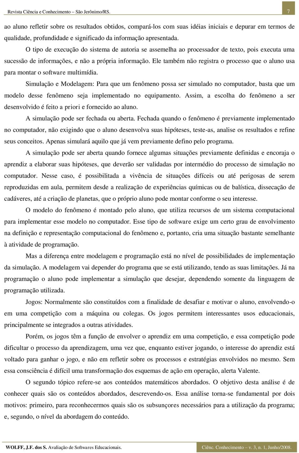 O tipo de execução do sistema de autoria se assemelha ao processador de texto, pois executa uma sucessão de informações, e não a própria informação.