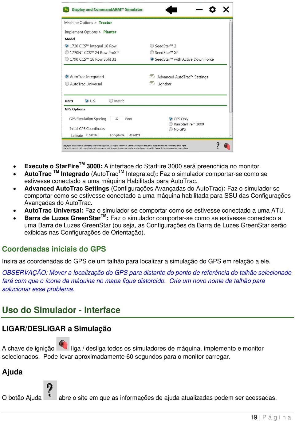 Advanced AutoTrac Settings (Configurações Avançadas do AutoTrac): Faz o simulador se comportar como se estivesse conectado a uma máquina habilitada para SSU das Configurações Avançadas do AutoTrac.