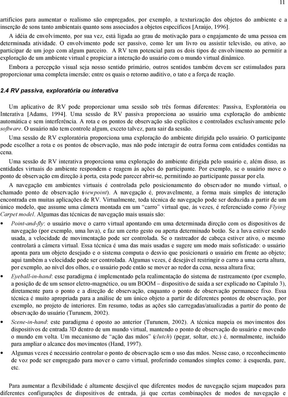 O envolvimento pode ser passivo, como ler um livro ou assistir televisão, ou ativo, ao participar de um jogo com algum parceiro.