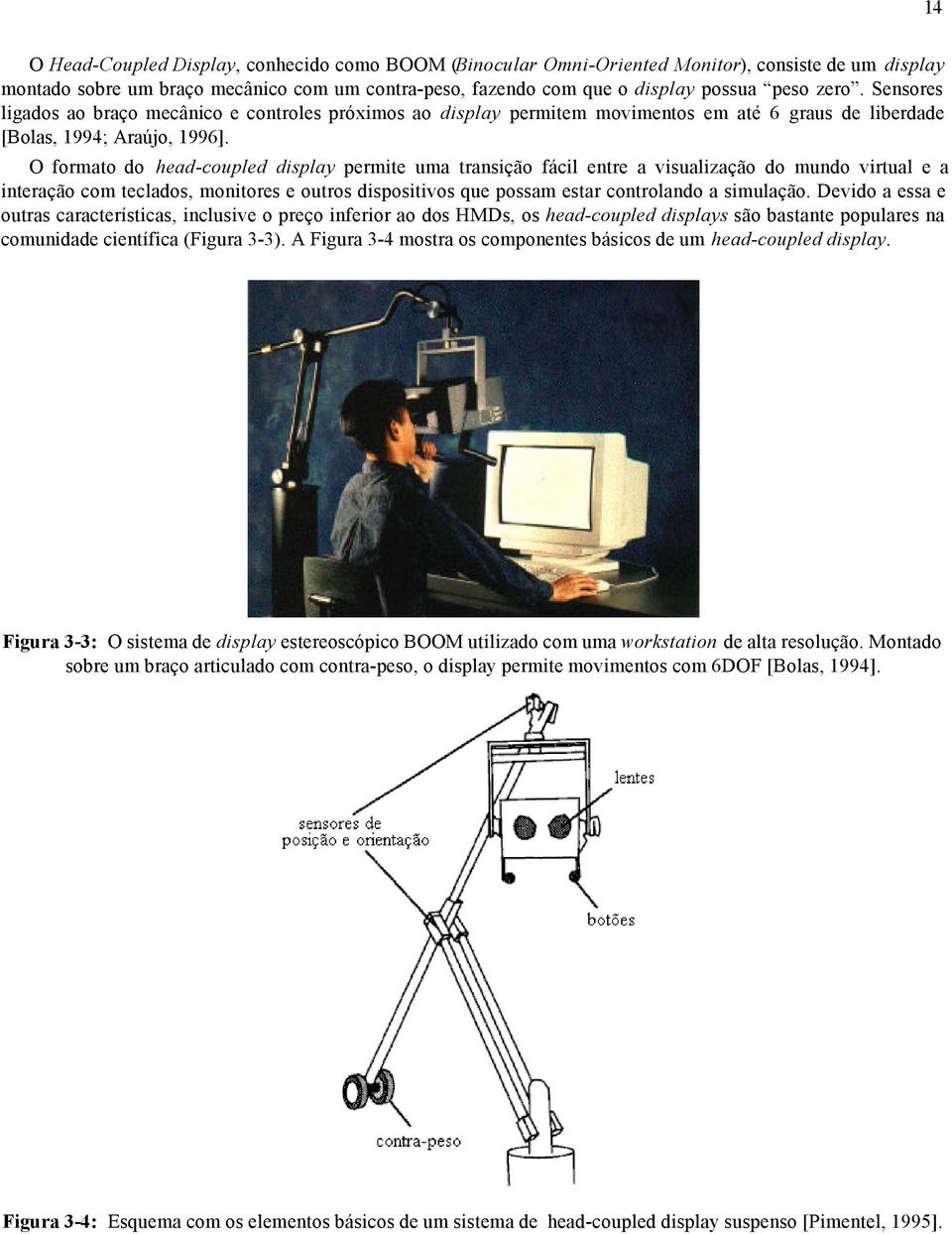 O formato do head-coupled display permite uma transição fácil entre a visualização do mundo virtual e a interação com teclados, monitores e outros dispositivos que possam estar controlando a