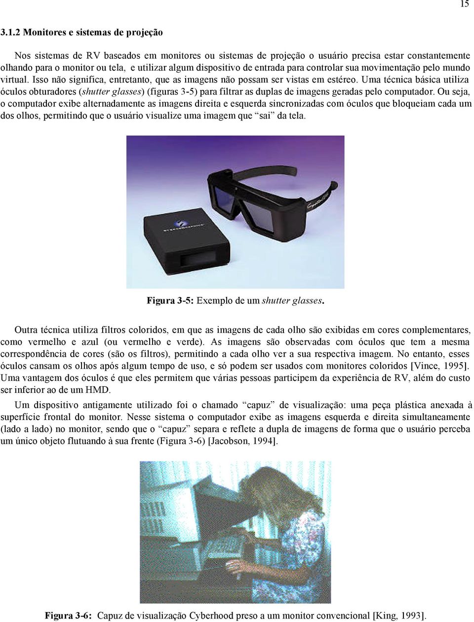 Uma técnica básica utiliza óculos obturadores (shutter glasses) (figuras 3-5) para filtrar as duplas de imagens geradas pelo computador.