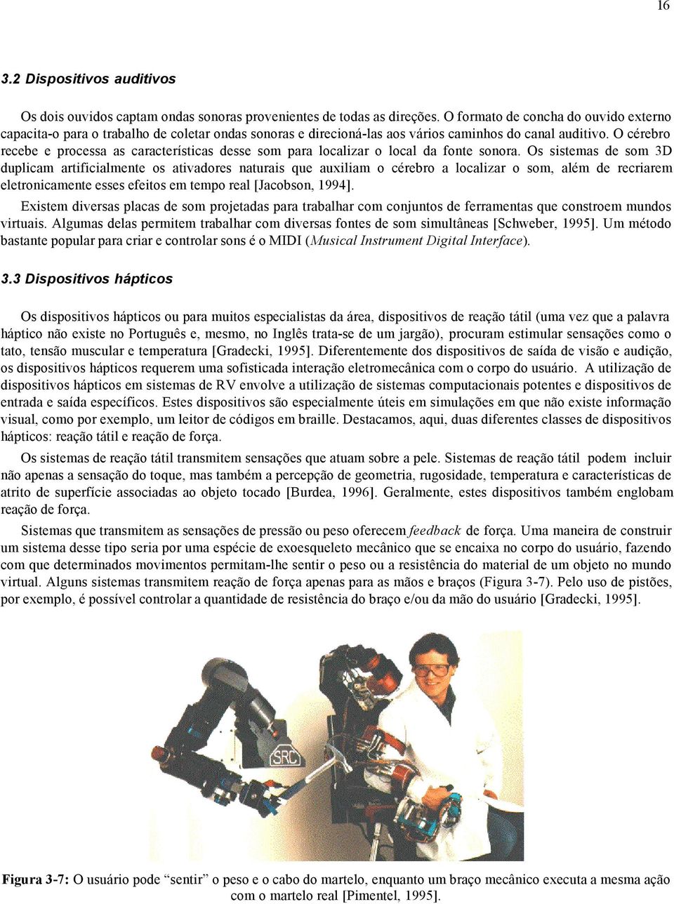 O cérebro recebe e processa as características desse som para localizar o local da fonte sonora.