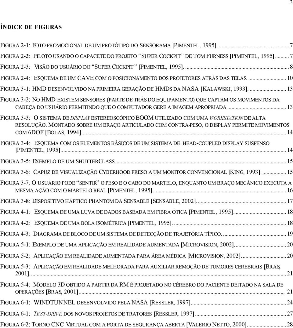 ... 10 FIGURA 3-1: HMD DESENVOLVIDO NA PRIMEIRA GERAÇÃO DE HMDS DA NASA [KALAWSKI, 1993].