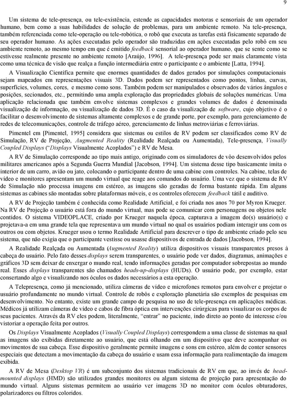 As ações executadas pelo operador são traduzidas em ações executadas pelo robô em seu ambiente remoto, ao mesmo tempo em que é emitido feedback sensorial ao operador humano, que se sente como se