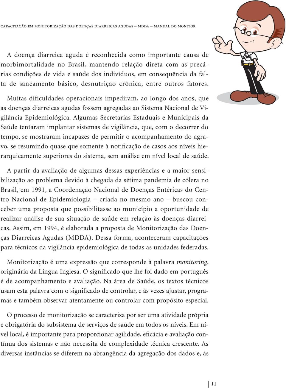 Muitas dificuldades operacionais impediram, ao longo dos anos, que as doenças diarreicas agudas fossem agregadas ao Sistema Nacional de Vigilância Epidemiológica.