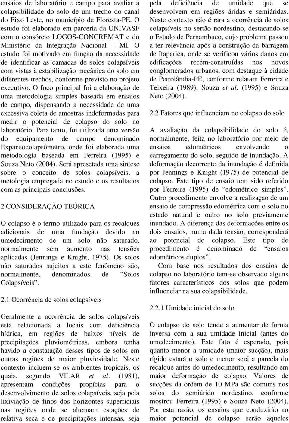 O estudo foi motivado em função da necessidade de identificar as camadas de solos colapsíveis com vistas à estabilização mecânica do solo em diferentes trechos, conforme previsto no projeto executivo.